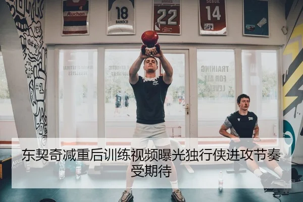 东契奇减重后训练视频曝光独行侠进攻节奏受期待