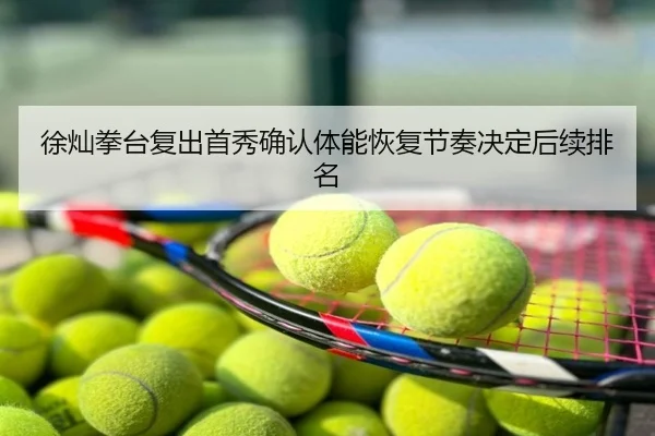 徐灿拳台复出首秀确认体能恢复节奏决定后续排名