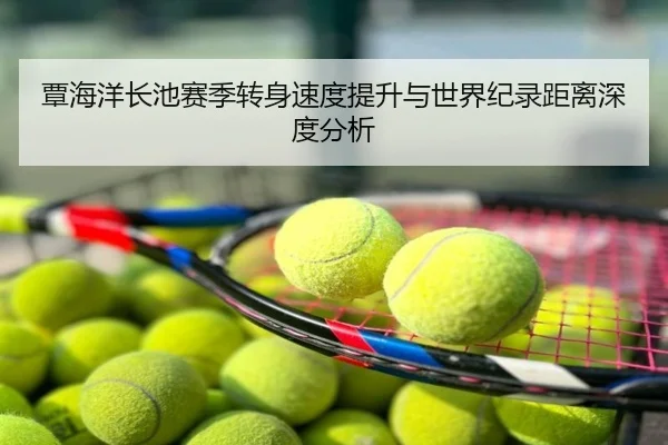 覃海洋长池赛季转身速度提升与世界纪录距离深度分析